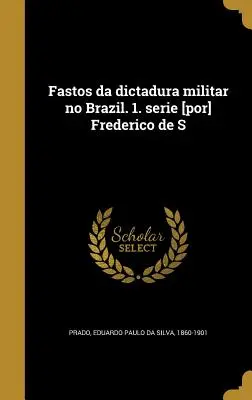 Fastos Da Dictadura Militar No Brasil. 1. Serie [Por] Frederico de S - Fastos Da Dictadura Militar No Brazil. 1. Serie [Por] Frederico de S