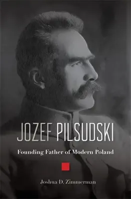 Jozef Pilsudski: Padre fundador de la Polonia moderna - Jozef Pilsudski: Founding Father of Modern Poland