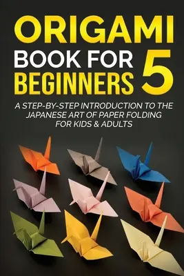 Libro de Origami para principiantes 5: Introducción paso a paso al arte japonés del plegado de papel para niños y adultos - Origami Book for Beginners 5: A Step-by-Step Introduction to the Japanese Art of Paper Folding for Kids & Adults