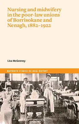 Enfermería y partería en los sindicatos de pobres de Borrisokane y Nenagh, 1882-1922 - Nursing and Midwifery in the Poor-Law Unions of Borrisokane & Nenagh, 1882-1922