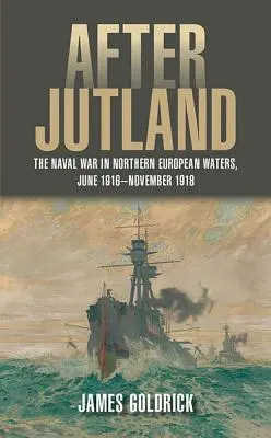 Después de Jutlandia: La guerra naval en aguas del norte de Europa, junio de 1916-noviembre de 1918 - After Jutland: The Naval War in Northern European Waters, June 1916-November 1918