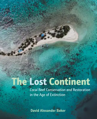 El continente perdido: Conservación y restauración de los arrecifes de coral en la era de la extinción - The Lost Continent: Coral Reef Conservation and Restoration in the Age of Extinction