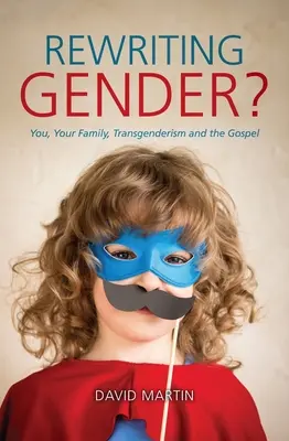 ¿Reescribiendo el género? Tú, tu familia, la transexualidad y el Evangelio - Rewriting Gender?: You, Your Family, Transgenderism and the Gospel