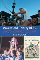 La Trinidad de Wakefield: 50 grandes juegos - Wakefield Trinity: 50 Great Games