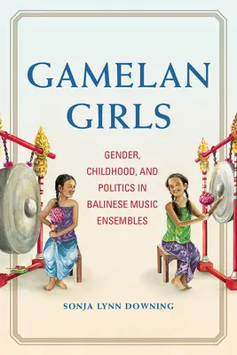 Gamelan Girls: Género, infancia y política en los conjuntos de música balinesa - Gamelan Girls: Gender, Childhood, and Politics in Balinese Music Ensembles