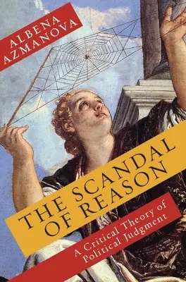 El escándalo de la razón: Una teoría crítica del juicio político - The Scandal of Reason: A Critical Theory of Political Judgment