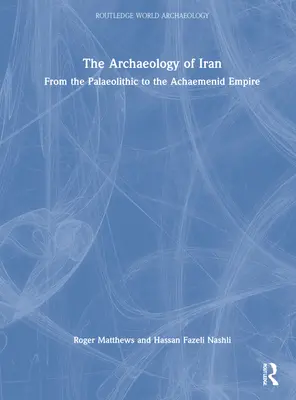 La arqueología de Irán desde el Paleolítico hasta el Imperio Aqueménida: Del Paleolítico al Imperio Aqueménida - The Archaeology of Iran from the Palaeolithic to the Achaemenid Empire: From the Palaeolithic to the Achaemenid Empire