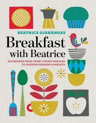 Breakfast with Beatrice: 250 Recipes from Sweet Cream Waffles to Swedish Farmer's Omelets (El desayuno con Beatriz: 250 recetas, desde gofres con crema dulce hasta tortillas suecas) - Breakfast with Beatrice: 250 Recipes from Sweet Cream Waffles to Swedish Farmer's Omelets