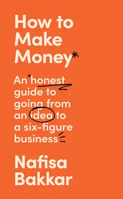 Cómo ganar dinero: Una guía honesta para pasar de una idea a un negocio de seis cifras - How to Make Money: An Honest Guide to Going from an Idea to a Six-Figure Business