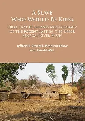 Un esclavo que sería rey: Tradición oral y arqueología del pasado reciente en la cuenca alta del río Senegal - A Slave Who Would Be King: Oral Tradition and Archaeology of the Recent Past in the Upper Senegal River Basin