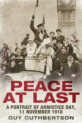 Peace at Last: A Portrait of Armistice Day, 11 November 1918 (Por fin la paz: Retrato del día del armisticio, 11 de noviembre de 1918) - Peace at Last: A Portrait of Armistice Day, 11 November 1918