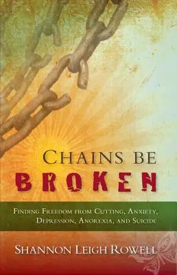 Chains Be Broken: Cómo liberarse de la ablación, la ansiedad, la depresión, la anorexia y el suicidio - Chains Be Broken - Finding Freedom from Cutting, Anxiety, Depression, Anorexia, and Suicide