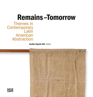 Restos - Mañana: Temas de la abstracción latinoamericana contemporánea - Remains - Tomorrow: Themes in Contemporary Latin American Abstraction