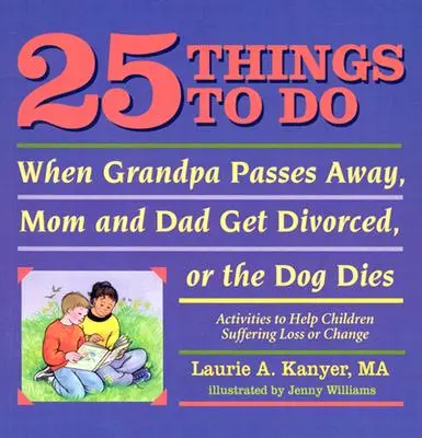 25 cosas que hacer cuando fallece el abuelo, mamá y papá se divorcian o se muere el perro: Actividades para ayudar a los niños que sufren pérdidas o cambios - 25 Things to Do When Grandpa Passes Away, Mom and Dad Get Divorced, or the Dog Dies: Activities to Help Children Suffering Loss or Change