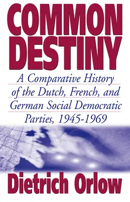 Destino común: Historia comparada de los partidos socialdemócratas holandés, francés y alemán, 1945-1969 - Common Destiny: A Comparative History of the Dutch, French, and German Social Democratic Parties, 1945-1969
