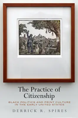 La práctica de la ciudadanía: Black Politics and Print Culture in the Early United States (La práctica de la ciudadanía: política negra y cultura impresa en los primeros Estados Unidos) - The Practice of Citizenship: Black Politics and Print Culture in the Early United States