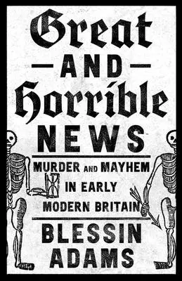 Great and Horrible News: Asesinatos y caos en la Gran Bretaña moderna - Great and Horrible News: Murder and Mayhem in Early Modern Britain