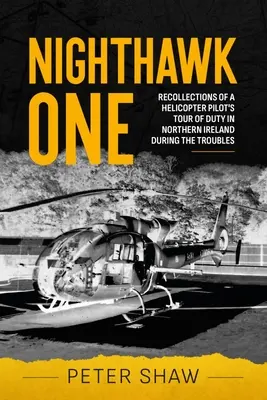 Nighthawk One: Recuerdos del período de servicio de un piloto de helicóptero en Irlanda del Norte durante los disturbios - Nighthawk One: Recollections of a Helicopter Pilot's Tour of Duty in Northern Ireland During the Troubles