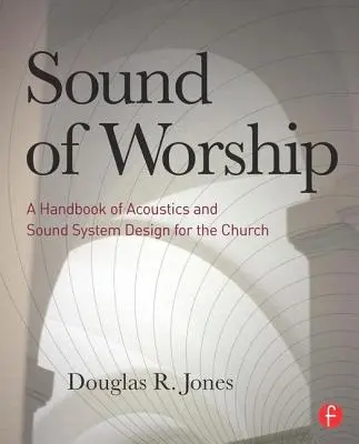 El sonido del culto: Manual de acústica y diseño de sistemas de sonido para la iglesia - Sound of Worship: A Handbook of Acoustics and Sound System Design for the Church
