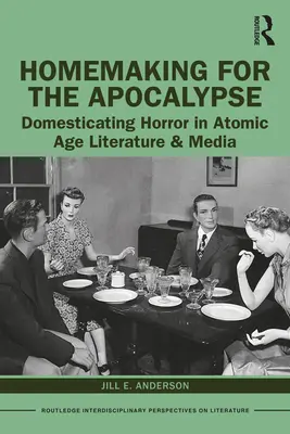 El ama de casa para el Apocalipsis: La domesticación del horror en la literatura y los medios de comunicación de la era atómica - Homemaking for the Apocalypse: Domesticating Horror in Atomic Age Literature & Media