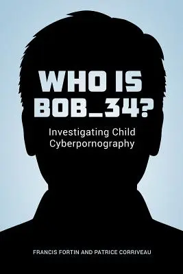 ¿Quién es Bob_34? Investigando la ciberpornografía infantil - Who Is Bob_34?: Investigating Child Cyberpornography