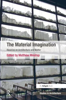 La imaginación material: Ensueños sobre arquitectura y materia - The Material Imagination: Reveries on Architecture and Matter