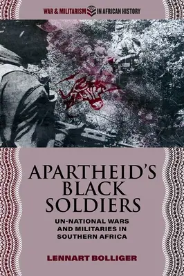 Los soldados negros del apartheid: Guerras y militares antinacionales en África Austral - Apartheid's Black Soldiers: Un-National Wars and Militaries in Southern Africa