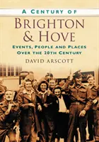 El siglo de Brighton y Hove - Acontecimientos, personas y lugares a lo largo del siglo XX - Century of Brighton and Hove - Events, People and Places Over the 20th Century