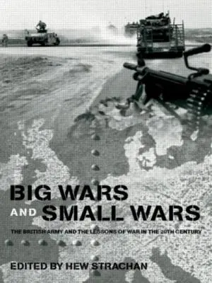 Grandes guerras y pequeñas guerras: El ejército británico y las lecciones de la guerra en el siglo XX - Big Wars and Small Wars: The British Army and the Lessons of War in the 20th Century