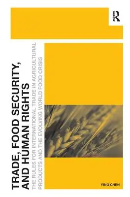 Comercio, seguridad alimentaria y derechos humanos: Las normas del comercio internacional de productos agrícolas y la evolución de la crisis alimentaria mundial - Trade, Food Security, and Human Rights: The Rules for International Trade in Agricultural Products and the Evolving World Food Crisis