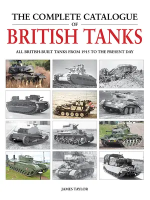 El catálogo completo de tanques británicos: Todos los carros de combate británicos desde 1915 hasta nuestros días - The Complete Catalogue of British Tanks: All British-Built Tanks from 1915 to the Present Day