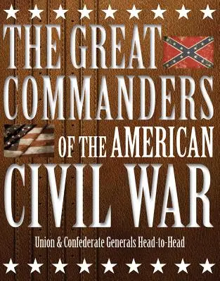 Los Grandes Comandantes de la Guerra Civil Americana: Generales de la Unión y de la Confederación cara a cara - The Great Commanders of the American Civil War: Union & Confederate Generals Head-To-Head