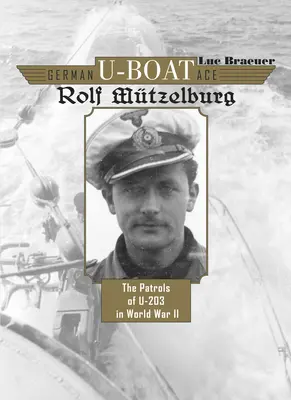 El as del submarino alemán Rolf Mtzelburg: Las patrullas del U-203 en la Segunda Guerra Mundial - German U-Boat Ace Rolf Mtzelburg: The Patrols of U-203 in World War II