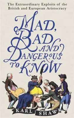 Loco, malo y peligroso de conocer: Las extraordinarias hazañas de la aristocracia británica y europea - Mad, Bad and Dangerous to Know: The Extraordinary Exploits of the British and European Aristocracy