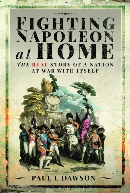 La lucha contra Napoleón en casa: La verdadera historia de una nación en guerra consigo misma - Fighting Napoleon at Home: The Real Story of a Nation at War with Itself