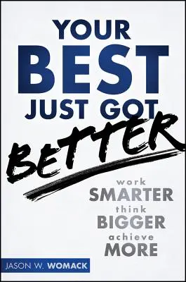 Lo mejor de ti acaba de mejorar: Trabaja mejor, piensa mejor, consigue más - Your Best Just Got Better: Work Smarter, Think Bigger, Achieve More