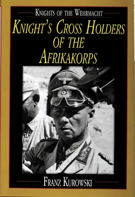 Caballeros de la Wehrmacht: Cruz de Caballero del Afrikakorps - Knights of the Wehrmacht: Knight's Cross Holders of the Afrikakorps