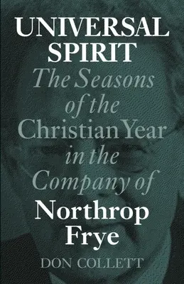 Espiritu Universal: Las estaciones del año cristiano en compañía de Northrop Frye - Universal Spirit: The Seasons of the Christian Year in the Company of Northrop Frye
