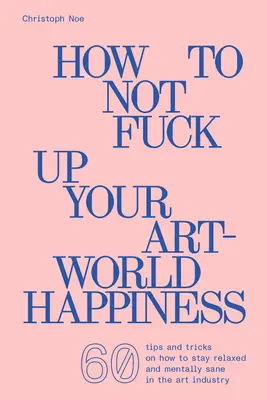 Cómo no arruinar su felicidad en el mundo del arte - How to Not Fuck Up Your Art-World Happiness