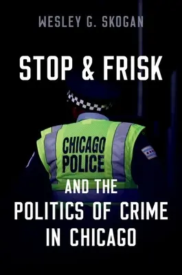 Stop & Frisk and the Politics of Crime in Chicago (Skogan Wesley G. (Profesor Emérito Universidad Northwestern)) - Stop & Frisk and the Politics of Crime in Chicago (Skogan Wesley G. (Professor Emeritus Professor Emeritus Northwestern University))