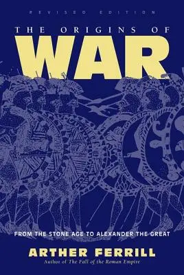 Los Orígenes De La Guerra - Desde La Edad De Piedra Hasta Alejandro Magno, Edición Revisada - Origins Of War - From The Stone Age To Alexander The Great, Revised Edition