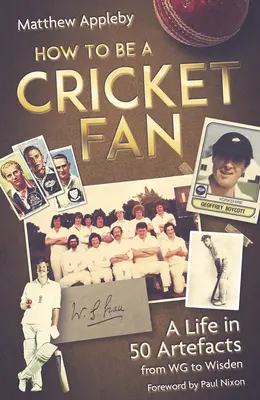 Cómo ser aficionado al críquet: una vida en 50 artefactos de Wg a Wisden - How to Be a Cricket Fan: A Life in 50 Artefacts from Wg to Wisden