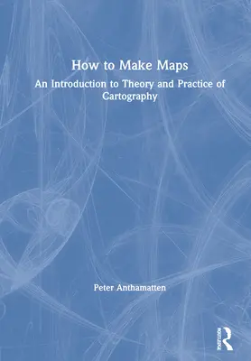 Cómo hacer mapas: Una introducción a la teoría y la práctica de la cartografía - How to Make Maps: An Introduction to Theory and Practice of Cartography