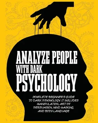 Analizar Personas con Psicología Oscura: Guía Completa para Principiantes de la Psicología Oscura. Incluye Manipulación, Arte de la Persuasión, Hacking Mental y Corporal. - Analyze People with Dark Psychology: Complete Beginner's Guide to Dark Psychology. It Includes Manipulation, Art of Persuasion, Mind Hacking and Body