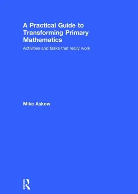 Guía práctica para transformar las matemáticas en primaria: Actividades y tareas que realmente funcionan - A Practical Guide to Transforming Primary Mathematics: Activities and Tasks That Really Work