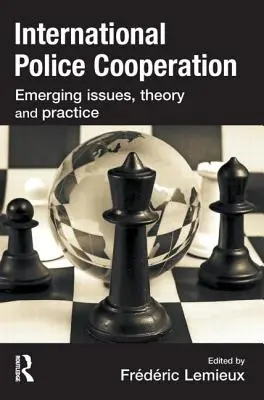 Cooperación policial internacional: Cuestiones emergentes, teoría y práctica - International Police Cooperation: Emerging Issues, Theory and Practice