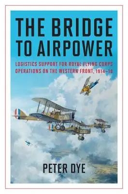 El puente hacia la potencia aérea: Apoyo logístico a las operaciones del Real Cuerpo Aéreo en el frente occidental, 1914-18 - The Bridge to Airpower: Logistics Support for Royal Flying Corps Operations on the Western Front, 1914-18