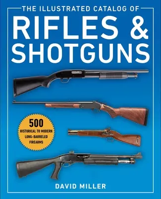 The Illustrated Catalog of Rifles and Shotguns: 500 Historical to Modern Long-Barreled Firearms (Catálogo ilustrado de rifles y escopetas: 500 armas de fuego históricas y modernas de cañón largo) - The Illustrated Catalog of Rifles and Shotguns: 500 Historical to Modern Long-Barreled Firearms