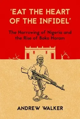 Eat the Heart of the Infidel: The Harrowing of Nigeria and the Rise of Boko Haram (Cómete el corazón del infiel: el horror de Nigeria y el ascenso de Boko Haram) - Eat the Heart of the Infidel: The Harrowing of Nigeria and the Rise of Boko Haram