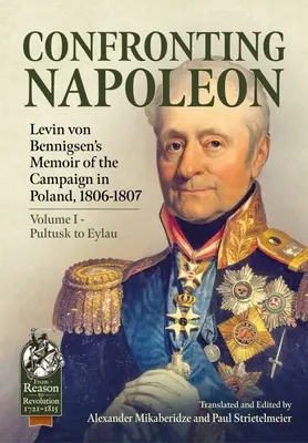 Frente a Napoleón: Memorias de Levin Von Bennigsen sobre la campaña de Polonia, 1806-1807: Volumen I - De Pultusk a Eylau - Confronting Napoleon: Levin Von Bennigsen's Memoir of the Campaign in Poland, 1806-1807: Volume I - Pultusk to Eylau